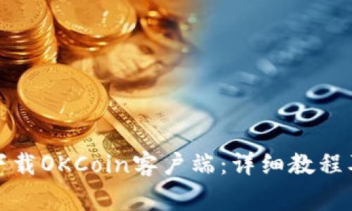 如何快速下载OKCoin客户端：详细教程及注意事项