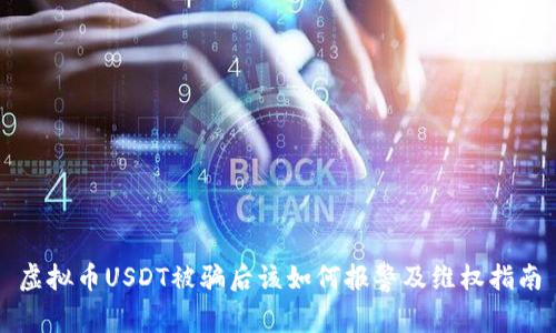 虚拟币USDT被骗后该如何报警及维权指南
