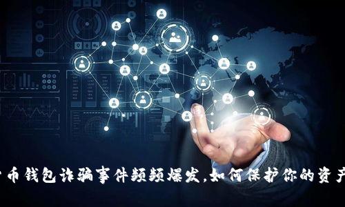 数字货币钱包诈骗事件频频爆发，如何保护你的资产安全？