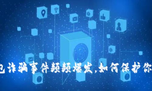 数字货币钱包诈骗事件频频爆发，如何保护你的资产安全？