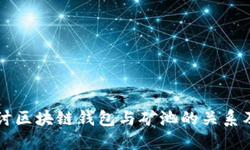深入探讨区块链钱包与矿池的关系及其应用