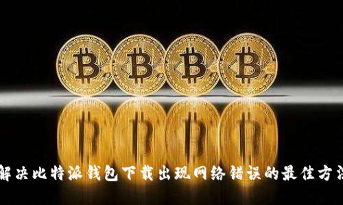 解决比特派钱包下载出现网络错误的最佳方法