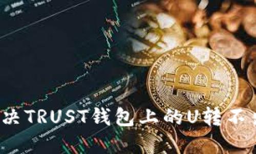 如何解决TRUST钱包上的U转不出问题？