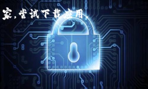 关于“tokenim”这个应用程序，下载的可用性取决于多个因素，包括您所在的国家或地区、应用商店的政策以及该应用程序是否在特定市场上发布。一般来说，您可以通过以下步骤来查看您所在国家是否可以下载：

1. **访问应用商店**：根据您使用的设备，前往 Google Play Store（安卓用户）或 App Store（iOS 用户）。

2. **搜索应用**：在应用商店中搜索“tokenim”。

3. **查看结果**：如果应用程序可用，您应该能够找到并安装它。如果没有找到，该应用可能尚未在您所在的国家发布。

4. **使用VPN服务**：如果您确实找不到应用，可以考虑使用VPN将位置切换到其他可用国家，尝试下载应用。

5. **官方渠道**：访问tokenim的官方网站，确认该应用支持的国家和地区信息。

如果您需要更具体的信息或详细指导，请告诉我！