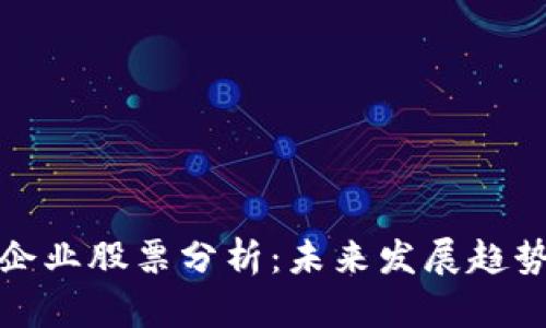区块链著名企业股票分析：未来发展趋势与投资机会