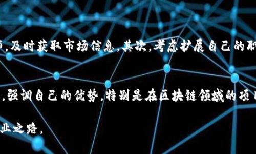 区块链行业裁员的现象分析：有哪些人受到影响？

近几年，随着区块链技术的迅速发展，整个行业也在经历着瞬息万变的潮起潮落。虽然有些公司正乘风破浪，不断融资、扩张，但与此同时，很多企业也开始了裁员的节奏。这不仅是市场条件的反映，也与企业的内部战略、发展方向、和当前经济形势息息相关。在此过程中，不同职能部门、不同背景的人都可能受到影响。接下来，我们将深入探讨在区块链行业裁员中，哪些人受到了影响，并分析导致这种现象的背后原因。

1. 技术人员的裁员现象

作为区块链行业的技术核心，技术人员毫无疑问是被裁员的一个重要群体。在以太坊发展初期，很多技术公司为了抢占市场，把大笔资金投入到技术研发上，但随着市场饱和、竞争加剧，一些原本处于领先地位的企业也走入了裁员的困境。创新不再意味着持久的成功，那些原本被视作天才的工程师，突然间也面临了“职场危机”。

例如，某些公司在去年聘请了多个区块链开发者，但今年却由于市场需求下滑，开始将一些未能达到预期成果的技术团队裁撤，尤其是那些在区块链领域新入行的年轻程序员，他们的裁员比例相对较高。虽然技艺娴熟，但由于缺乏足够的项目经验，这部分人群在裁员潮中显得格外脆弱。

2. 产品经理与市场营销人员

如今，区块链的产品经理和市场营销人员也面临着巨大的压力。在某种程度上，由于市场环境的变化以及对产品定位的重新评估，很多公司开始团队结构，减少市场人员以提升效率。这不仅来自于成本控制的压力，还源于行业变化带来的转型要求。

有时候，一个优秀的产品经理可能在一夜之间被认为“不符合公司的战略方向”。这种突如其来的转变，往往让这些专业人员无所适从，他们辛苦打拼的成果，可能在企业调整中被轻易否定。真心觉得，这样的现象让人唏嘘不已，毕竟每一个成功的产品背后，都有一群人在默默耕耘。

3. 行政和支持人员

行政和支持人员虽然在区块链项目中不直接参与技术和市场，但却是公司运转中不可或缺的一部分。在某些情况下，裁员往往首先从这些职能部门开始。由于企业希望通过精简管理层和支持职能来减少开支，一些本来应该是“安全职位”的岗位，反而成为了裁员的“首选”。

这样做的结果，虽然在短期内减轻了财务压力，但从长远来看，却可能导致团队士气的低落，影响企业的内部氛围。让我们思考一下，这各种各样的变化背后，是不是以牺牲人心为代价呢？有点遗憾的是，许多辛勤工作的支持员工并未能获得应有的认可。

4. 创始人和高管的变动

在区块链行业，创始人和高管的裁员现象同样不容忽视。由于市场的快速变化和投资者的要求，许多初创企业不得不做出艰难的选择。一些创始人可能由于未能引领企业达到预期目标而被撤换，高管的变动常常伴随着新一轮的裁员。这种模式不仅限于区块链领域，在许多行业都可以看到类似的情况。

当然，该现象的出现有时候是公司整体战略调整的一部分，而并非简单的人事变动。虽说企业的成功与否有时依赖于决策者的明智选择，但同时，每一位被换掉的创始人、领导者也都有他们的努力和贡献，真心觉得，这样的转变无疑是对他们曾经奋斗的缺乏尊重。

5. 如何应对裁员带来的挑战

面对裁员这个令人不安的现实，很多人都在思考：如何才能在这样的市场环境中自保？首先，增强自身的专业能力和市场竞争力是必要的，不断学习新技术、掌握新技能，以便能更好地适应未来的市场变化。

其次，保持积极的心态也是至关重要的。无论是被裁员还是面临不确定性，我们必须学会自我调整，珍惜每一次的学习机会，提升自己的软实力，以应对未来的各种挑战。

最后，建立良好的人际关系网络。通过社交媒体和行业活动等，主动与同行交流，增加职业发展机会。即使在逆境中，人际关系也能成为我们宝贵的资源。

6. 潜在问题

在探讨区块链行业裁员现象的过程中，可能会引发以下两个相关问题：

strong问题一：/strong如何评估市场趋势以降低裁员风险？
真心觉得，市场趋势的变化是不可预测的，但我们却能够通过某些方式来为自己减少风险。首先，定期对行业内的动态保持关注，通过阅读相关的行业报告、关注有影响力的专家和分析师，及时获取市场信息。其次，考虑扩展自己的职业技能套件，因为多样化的技能能够提高在不确定市场环境中的竞争力。此外，偶尔审视所在公司的战略方向，如果发现有偏离，及时调整自身的职业规划，可能会降低被裁员的风险。

strong问题二：/strong如何在裁员后重新找工作？
裁员后重新找工作是一个挑战，但可以通过几个步骤来克服这个难题。第一，调整心理状态，接受现状，尽量以积极的态度去面对未来的挑战。第二，更新简历，将相关经验和技能进行整理，强调自己的优势，特别是在区块链领域的项目经验。第三，利用各种招聘平台，积极申请合适的职位，同时通过社交平台与业内人士交流，增加被曝光的机会。真心觉得，遇到困难并不可怕，关键在于如何面对和应对这些困难。

总之，区块链行业的裁员现象虽让人感到遗憾，但我们也应该以此为鉴，不断提升自我能力与市场适应性。希望每一位在这一过程中受到影响的人都能迎接新的曙光，找到适合自己的职业之路。