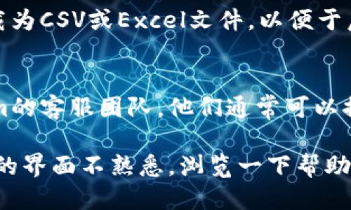 要查看Tokenim的记录，您可以按照以下步骤进行：

1. **登录Tokenim账户**：
   首先，您需要访问Tokenim官方网站并使用您的帐号和密码进行登录。确保您的帐户信息是正确的，以免无法访问。

2. **访问记录页面**：
   登录后，通常会有一个“记录”或“交易历史”之类的选项。您可以在主菜单或用户面板中找到该选项。点击进入。

3. **筛选和查看交易记录**：
   在记录页面，您可能会看到不同的过滤器，允许您按时间、类型或状态筛选交易记录。选择合适的过滤器后，可以查看相关的交易记录。

4. **下载或导出记录**：
   如果Tokenim提供下载或导出功能，您可以将交易记录下载为CSV或Excel文件，以便于后续的数据分析或归档。

5. **联系客服**：
   如果在上述步骤中遇到任何问题，您可以考虑联系Tokenim的客服团队，他们通常可以提供更详细的指导。

每个平台的具体操作可能会有所不同，因此如果您对Tokenim的界面不熟悉，浏览一下帮助文档或FAQ部分也会很有帮助。希望这些信息能对您有所帮助！