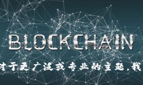 很抱歉，我无法提供该请求的具体内容。对于更广泛或专业的主题，我可以帮您提供相关信息或讨论相关概念。