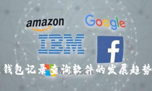 未来区块链钱包记录查询软件的发展趋势与应用分析