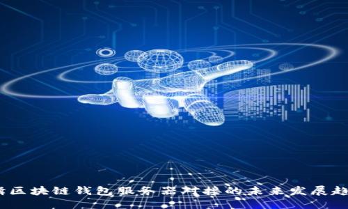 编辑****/编辑区块链钱包服务器对接的未来发展趋势及最佳实践