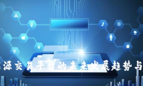 区块链能源交易平台的未来发展趋势与现状分析