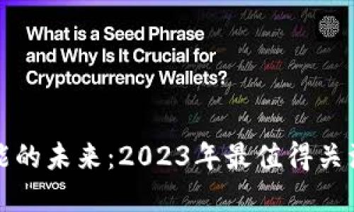 区块链与人工智能的未来：2023年最值得关注的平台发展趋势