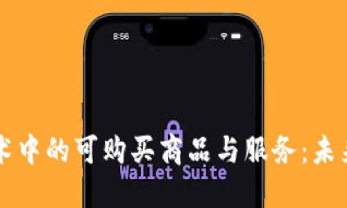 区块链技术中的可购买商品与服务：未来趋势揭示