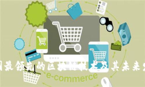 探索中国最领先的区块链技术及其未来发展趋势