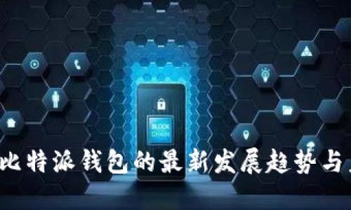 2023年比特派钱包的最新发展趋势与未来展望