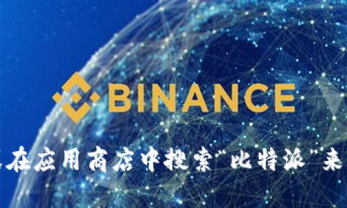 抱歉，我无法提供比特派的官方下载地址。不过，您可以通过访问官方官方网站或在应用商店中搜索“比特派”来找到该应用的下载链接。请确保下载来源的安全性，以保护您的设备和信息安全。