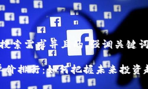 思考一个符合用户搜索需求并且的，强调关键词的未来发展或趋势

2024年加密货币单价排行：如何把握未来投资趋势