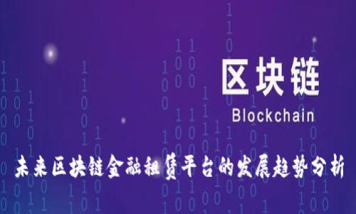 未来区块链金融租赁平台的发展趋势分析