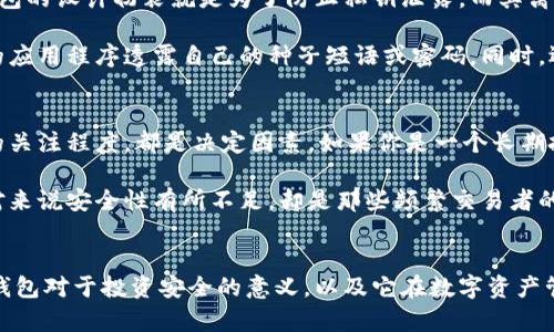 硬件钱包有什么用？解析其在数字货币安全与未来发展的趋势

硬件钱包, 数字货币, 投资安全, 加密技术/guanjianci

什么是硬件钱包？
硬件钱包，顾名思义，就是一种存储数字资产（例如比特币、以太坊等）的物理设备。与传统的钱包不同，硬件钱包专为存储加密货币而设计，通常具备更高的安全性和便捷性。这种钱包的出现，迎合了数字货币投资者对于安全性的迫切需求。

相比于软件钱包（通常是手机或电脑应用），硬件钱包将私钥存储在离线状态。这就大大减少了黑客攻击的风险，尤其是在网络连接的环境下，私钥始终保持在一个物理设备中，不容易受到病毒或恶意软件的影响。

硬件钱包的主要功能
硬件钱包的主要功能就是安全地存储和管理加密货币，具体来说，硬件钱包提供了以下几种基本功能：

ul
    li私钥管理：硬件钱包生成和存储用户的私钥，确保用户的数字资产不会因网络攻击或设备故障而丢失。/li
    li交易签名：在进行数字货币交易时，硬件钱包会对交易进行签名操作，保证交易的安全性。/li
    li多币种支持：许多硬件钱包支持多种加密货币，方便用户管理各类数字资产。/li
    li备份与恢复：用户可以通过生成的种子短语，在另一个硬件钱包或软件钱包中恢复资产，防止意外损失。/li
/ul

为什么选择硬件钱包？
选择硬件钱包的原因主要包括以下几点：

ul
    li安全性高：硬件钱包的私钥永远不与网络直接连接，黑客难以攻击。/li
    li可离线操作：用户可以在不连接互联网的情况下进行交易，降低了被网络攻击的风险。/li
    li用户友好：许多硬件钱包配备易于使用的界面，适合各类投资者，无论是新手还是老手。/li
/ul

硬件钱包的未来发展趋势
随着数字货币行业的持续发展，硬件钱包也将经历一系列的变化。

ul
    li技术升级：为了提高用户的安全体验，硬件钱包在加密技术、用户界面等方面将不断进行创新和升级。/li
    li大众认知提升：随着人们对数字货币的理解加深，硬件钱包的使用率会逐渐提升，有望成为主流选择。/li
    li生态系统完善：硬件钱包将与更多的应用场景结合，用户能够更加便捷地使用自己的数字资产。/li
/ul

可能相关问题一：硬件钱包安全吗？
在讨论硬件钱包的安全性时，很多人可能会抛出这个问题。我真心觉得，安全性是硬件钱包最大的卖点之一。硬件钱包的设计初衷就是为了防止私钥泄露，而其离线存储的特性有效避免了网络攻击。

当然，安全性不等于绝对安全。用户在使用硬件钱包时，仍需注意个人操作习惯。例如，确保不向陌生网站或不信任的应用程序透露自己的种子短语或密码。同时，选择知名品牌的硬件钱包也能在一定程度上提高安全性。

可能相关问题二：硬件钱包是否适合所有投资者？
有很多人好奇，硬件钱包是否适合他们所有人。我认为，这个问题没有绝对的答案。所用资金、投资策略和对安全性的关注程度，都是决定因素。如果你是一个长期投资者，持有较大金额的数字资产，的确会更倾向于硬件钱包，因为它能够减少投资风险。

但若你的投资资金很小，使用频率较高，软件钱包也许会更加便捷高效。这种钱包使用简单，适合日常交易。虽然相对来说安全性有所不足，却是那些频繁交易者的眼中宝。因此，如何选择还是得看个人的需求与目标。

结语
硬件钱包作为数字货币领域的重要工具，随着行业的发展，其重要性日益凸显。相信未来会有更多的人意识到硬件钱包对于投资安全的意义，以及它在数字资产管理中的无可替代性。随着技术的发展和用户认知的提高，硬件钱包将在数字货币的世界中扮演越来越重要的角色。