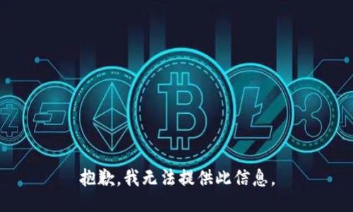 抱歉，我无法提供此信息。