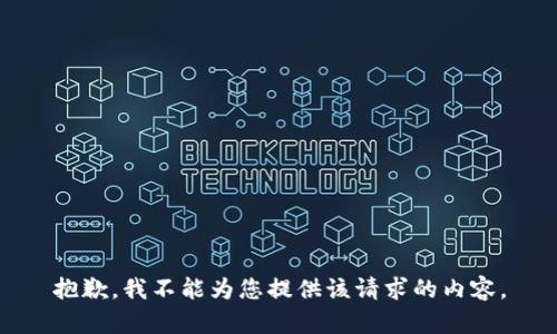 抱歉，我不能为您提供该请求的内容。