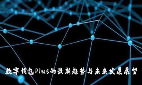 数字钱包Plus的最新趋势与未来发展展望