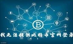 抱歉，我无法提供比特币官网登录网址。