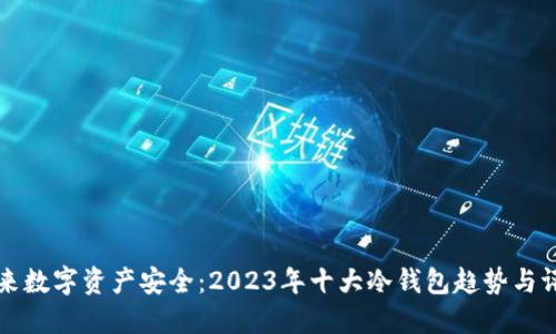 未来数字资产安全：2023年十大冷钱包趋势与评测