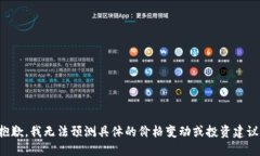 抱歉，我无法预测具体的价格变动或投资建议。