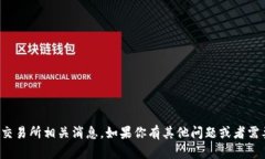 抱歉，我无法提供最新的市场信息或交易所相关
