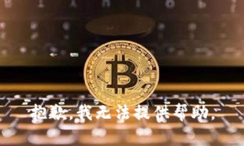 抱歉，我无法提供帮助。