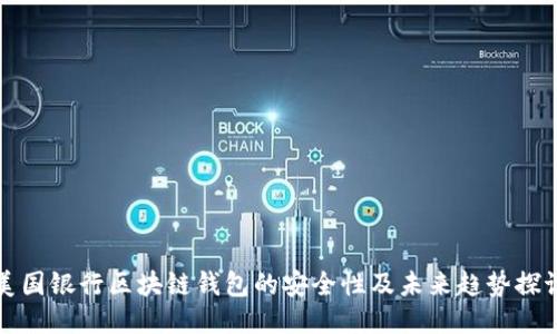 美国银行区块链钱包的安全性及未来趋势探讨