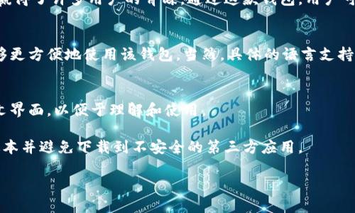 在这方面，我可以给你一些信息。

### 小狐钱包（FoxWallet）简介
小狐钱包是一款支持多种数字货币管理的钱包，它以用户友好的界面和强大的安全性赢得了许多用户的青睐。通过这款钱包，用户可以方便地进行数字货币的存储、转账和交易，让区块链资产的管理变得更加高效。

### 小狐钱包的语言版本
目前，小狐钱包的官方网站和应用程序支持多种语言，包括中文。这意味着中国用户能够更方便地使用该钱包。当然，具体的语言支持可能会随着软件更新而有所变化，因此建议用户在下载或使用时查看最新的官方信息。

### 关于小狐钱包中文版的真实性
小狐钱包确实有中文版，且使用体验良好。用户可以在应用内选择语言选项，切换到中文界面，以便于理解和使用。

若您需要使用小狐钱包，建议从其官方网站或官方应用商店下载，以确保获取到最新版本并避免下载到不安全的第三方应用。

如果还有其他具体问题，欢迎随时提问！