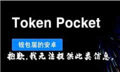 抱歉，我无法提供此类信息。