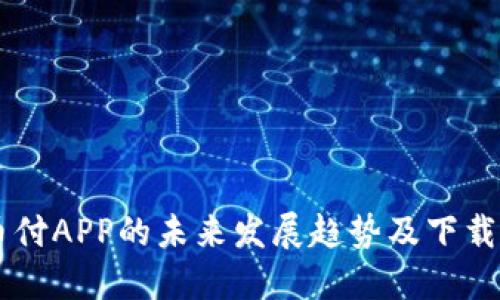 易币付APP的未来发展趋势及下载指南