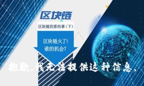 抱歉，我无法提供这种信息。