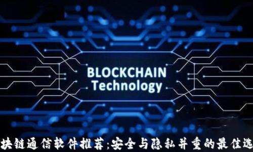 
区块链通信软件推荐：安全与隐私并重的最佳选择