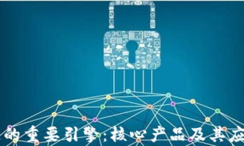 
区块链的重要引擎：核心产品及其应用解析