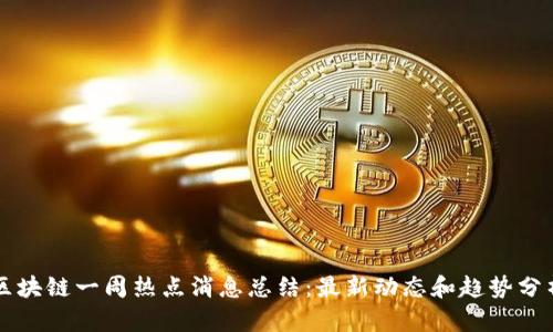 区块链一周热点消息总结：最新动态和趋势分析