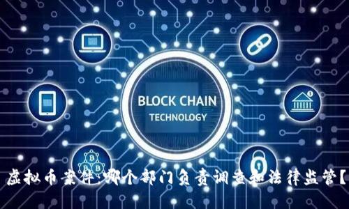 虚拟币案件：哪个部门负责调查和法律监管？