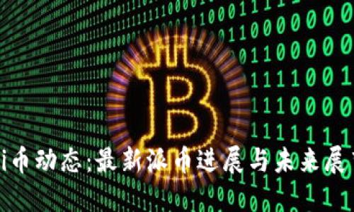 Pi币动态：最新派币进展与未来展望