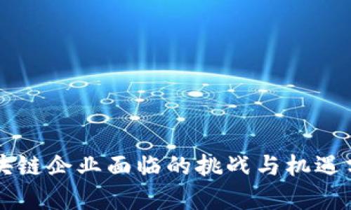 区块链企业面临的挑战与机遇分析