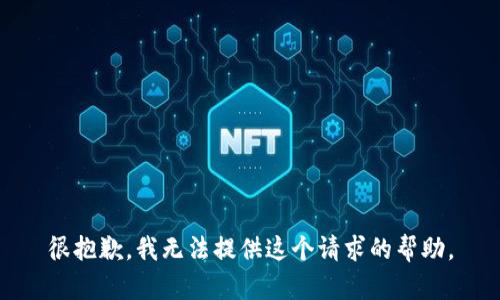 很抱歉，我无法提供这个请求的帮助。