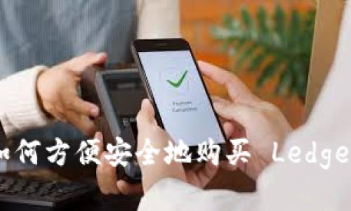 全面解析：如何方便安全地购买 Ledger 硬件钱包