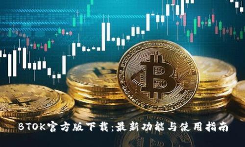 BTOK官方版下载：最新功能与使用指南