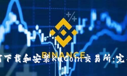 : 如何下载和安装KuCoin交易所：完整指南