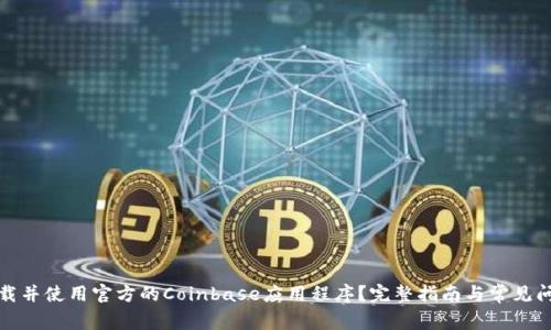 如何下载并使用官方的Coinbase应用程序？完整指南与常见问题解答