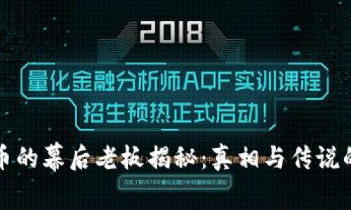 比特币的幕后老板揭秘：真相与传说的交织