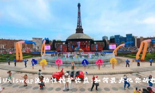 深入解析Uniswap流动性挖矿收益：如何最大化你的投资回报？