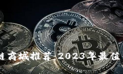 高性能区块链商城推荐：2023年最值得关注的平台